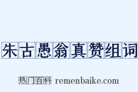 朱古愚翁真赞组词是什么意思的图片